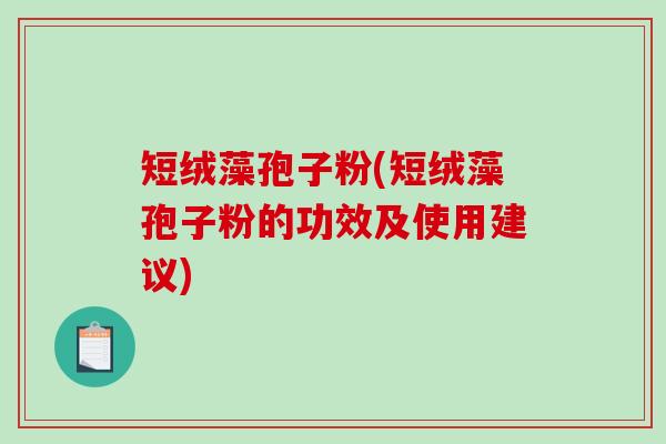 短绒藻孢子粉(短绒藻孢子粉的功效及使用建议)