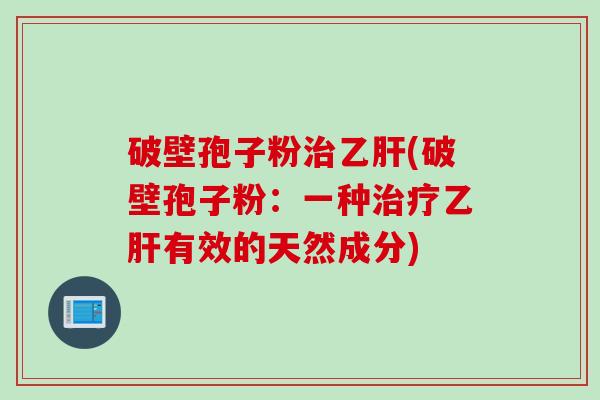破壁孢子粉(破壁孢子粉:一种有效的天然成分) 破壁孢子粉(破壁孢子粉:一种有效的天然成分)