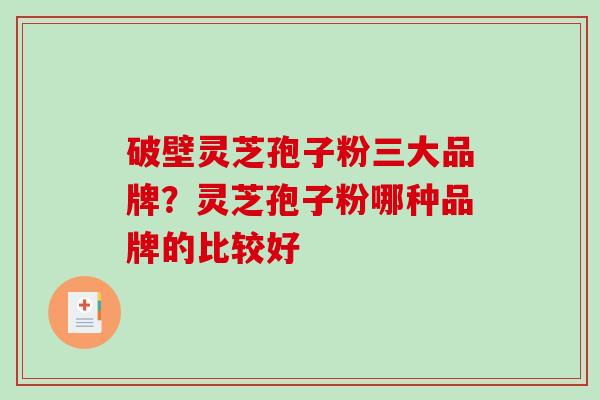 破壁灵芝孢子粉三大品牌？灵芝孢子粉哪种品牌的比较好