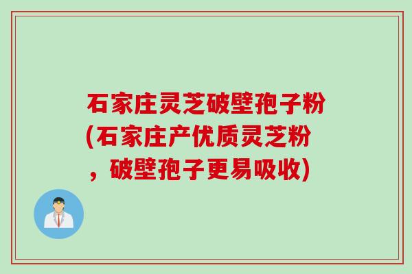石家庄灵芝破壁孢子粉(石家庄产优质灵芝粉，破壁孢子更易吸收)