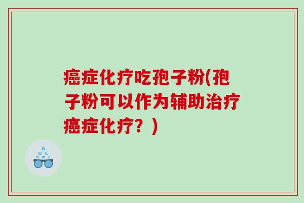 癌症化疗吃孢子粉(孢子粉可以作为辅助治疗癌症化疗？)