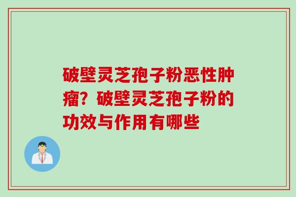 破壁灵芝孢子粉恶性肿瘤？破壁灵芝孢子粉的功效与作用有哪些