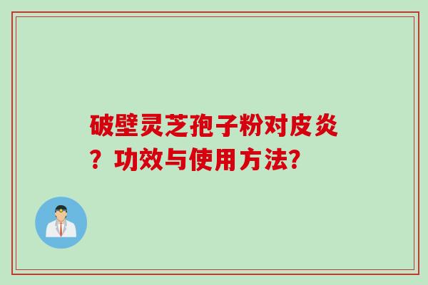 破壁灵芝孢子粉对皮炎？功效与使用方法？