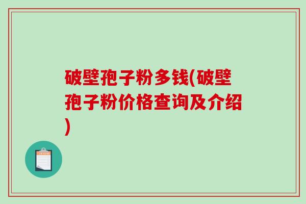 破壁孢子粉多钱(破壁孢子粉价格查询及介绍)