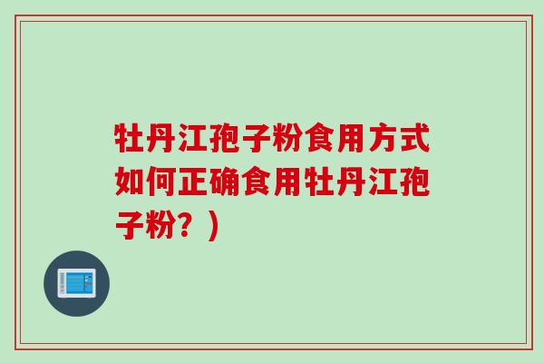 牡丹江孢子粉食用方式如何正确食用牡丹江孢子粉？)