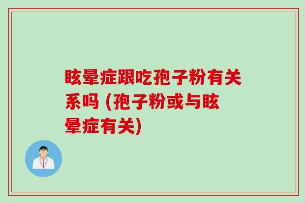 眩晕症跟吃孢子粉有关系吗 (孢子粉或与眩晕症有关)