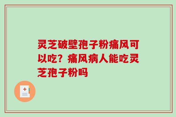 灵芝破壁孢子粉痛风可以吃？痛风病人能吃灵芝孢子粉吗