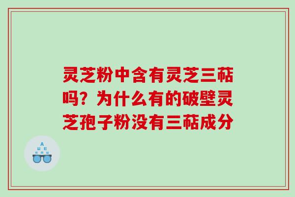 灵芝粉中含有灵芝三萜吗？为什么有的破壁灵芝孢子粉没有三萜成分