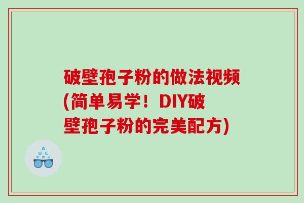 破壁孢子粉的做法视频(简单易学！DIY破壁孢子粉的完美配方)