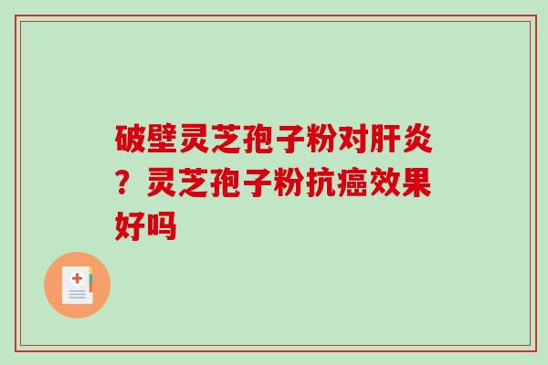 破壁灵芝孢子粉对肝炎？灵芝孢子粉抗癌效果好吗