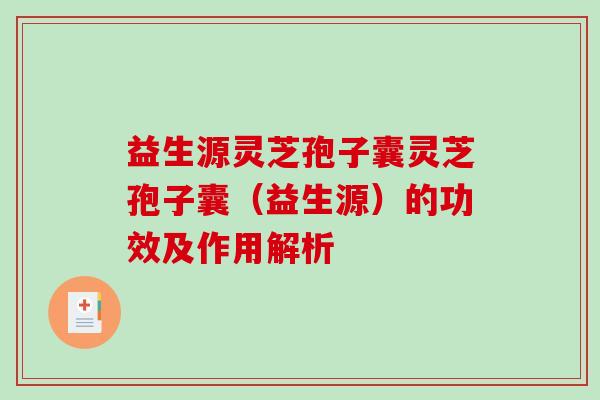 益生源灵芝孢子囊灵芝孢子囊（益生源）的功效及作用解析