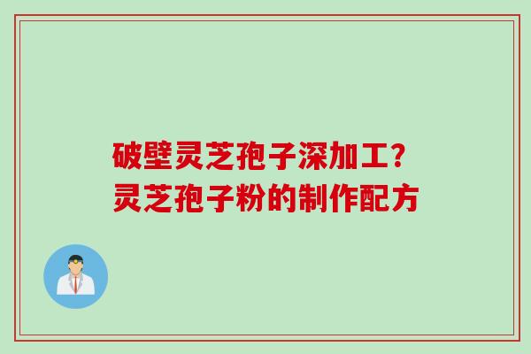 破壁灵芝孢子深加工？灵芝孢子粉的制作配方