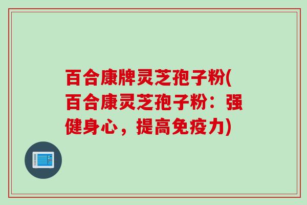 百合康牌灵芝孢子粉(百合康灵芝孢子粉：强健身心，提高免疫力)