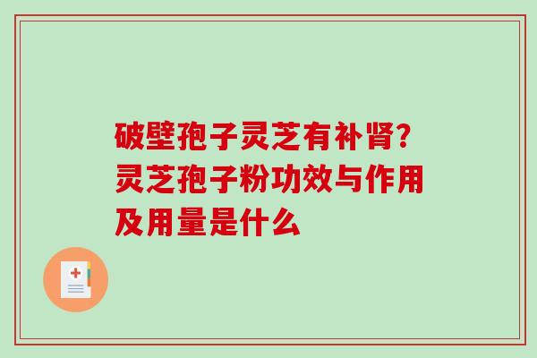 破壁孢子灵芝有补肾？灵芝孢子粉功效与作用及用量是什么