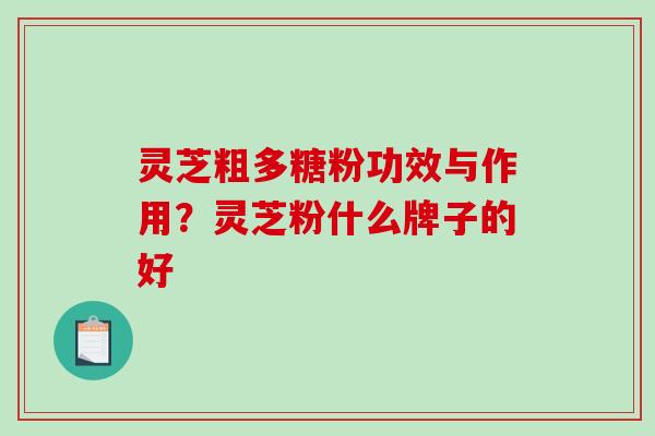 灵芝粗多糖粉功效与作用？灵芝粉什么牌子的好