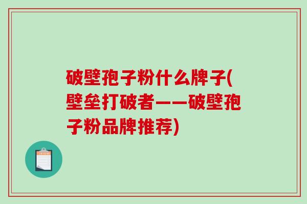 破壁孢子粉什么牌子(壁垒打破者——破壁孢子粉品牌推荐)