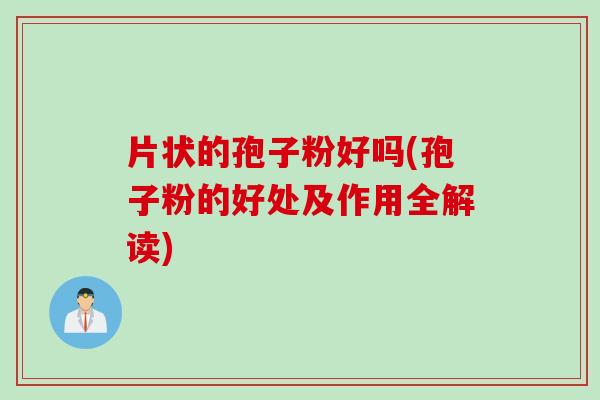 片状的孢子粉好吗(孢子粉的好处及作用全解读)