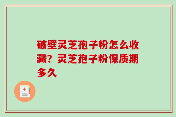 破壁灵芝孢子粉怎么收藏？灵芝孢子粉保质期多久