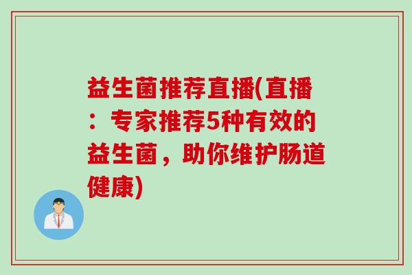 益生菌推荐直播(直播：专家推荐5种有效的益生菌，助你维护肠道健康)