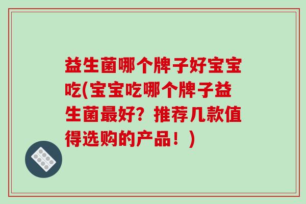 益生菌哪个牌子好宝宝吃(宝宝吃哪个牌子益生菌最好？推荐几款值得选购的产品！)