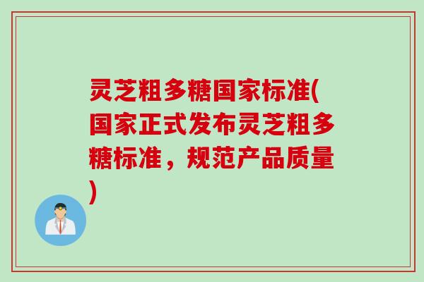 灵芝粗多糖国家标准(国家正式发布灵芝粗多糖标准，规范产品质量)