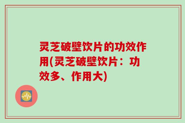 灵芝破壁饮片的功效作用(灵芝破壁饮片：功效多、作用大)