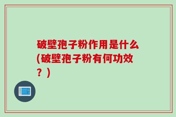 破壁孢子粉作用是什么(破壁孢子粉有何功效?) 破壁孢子粉作用是什么(破壁孢子粉有何功效?)