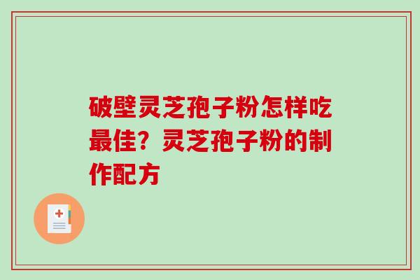 破壁灵芝孢子粉怎样吃最佳？灵芝孢子粉的制作配方
