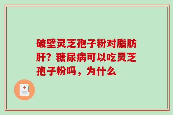 破壁灵芝孢子粉对脂肪肝？糖尿病可以吃灵芝孢子粉吗，为什么