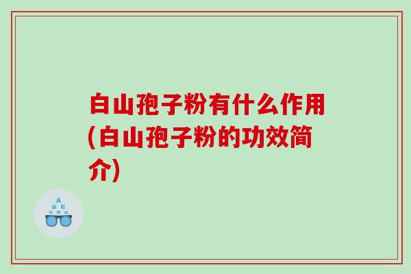 白山孢子粉有什么作用(白山孢子粉的功效简介)