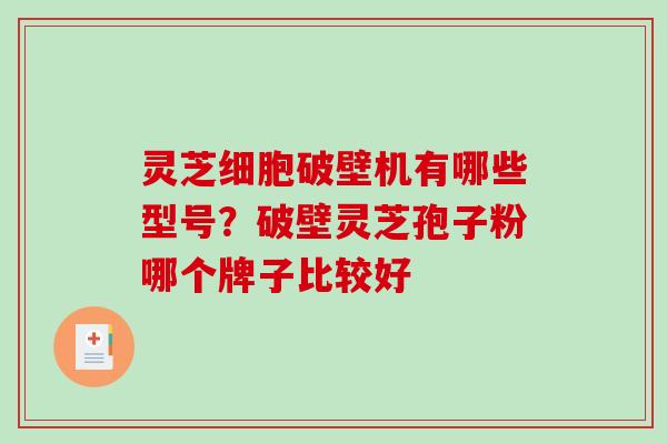 灵芝细胞破壁机有哪些型号？破壁灵芝孢子粉哪个牌子比较好