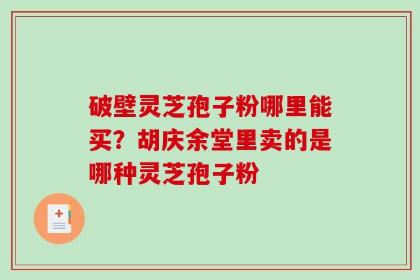 破壁灵芝孢子粉哪里能买？胡庆余堂里卖的是哪种灵芝孢子粉