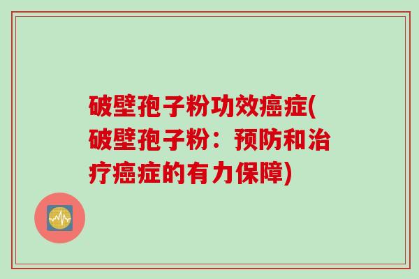 破壁孢子粉功效癌症(破壁孢子粉：预防和治疗癌症的有力保障)