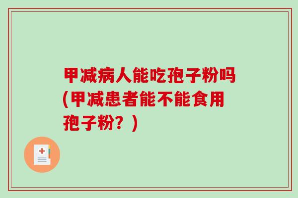 甲减病人能吃孢子粉吗(甲减患者能不能食用孢子粉？)