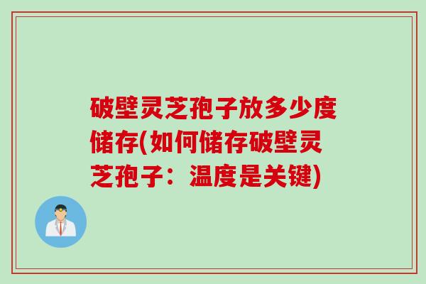 破壁灵芝孢子放多少度储存(如何储存破壁灵芝孢子：温度是关键)
