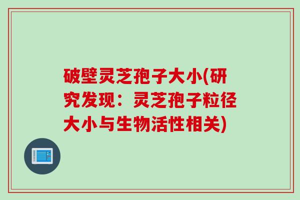 破壁灵芝孢子大小(研究发现：灵芝孢子粒径大小与生物活性相关)