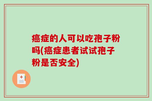 癌症的人可以吃孢子粉吗(癌症患者试试孢子粉是否安全)