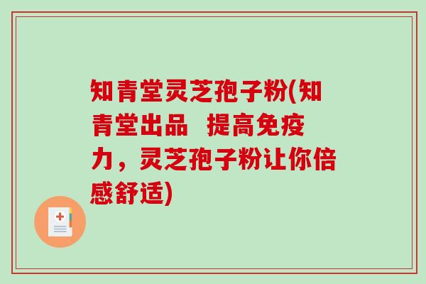 知青堂灵芝孢子粉(知青堂出品  提高免疫力，灵芝孢子粉让你倍感舒适)