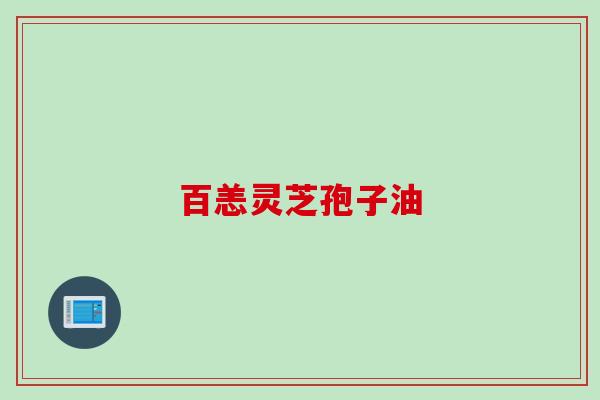 百恙灵芝孢子油