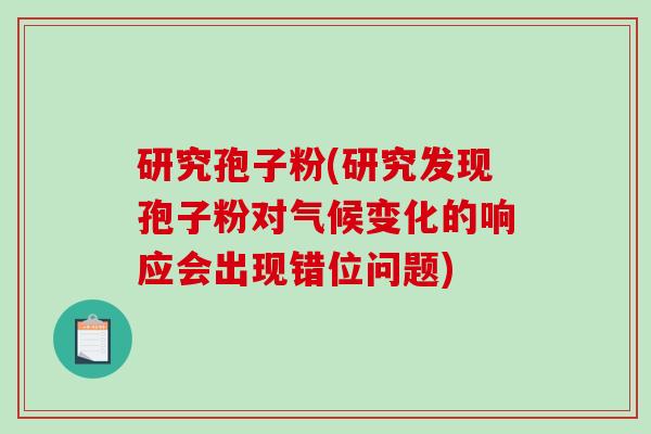 研究孢子粉(研究发现孢子粉对气候变化的响应会出现错位问题)