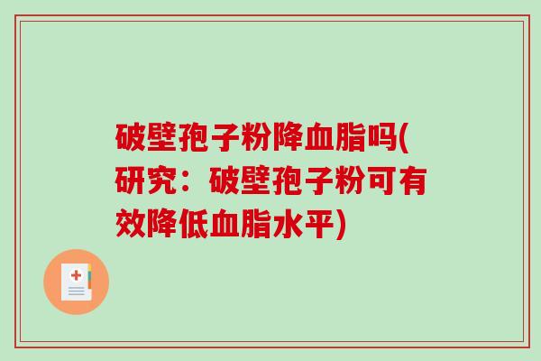 破壁孢子粉降血脂吗(研究：破壁孢子粉可有效降低血脂水平)