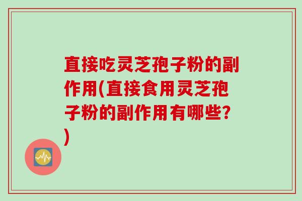 直接吃灵芝孢子粉的副作用(直接食用灵芝孢子粉的副作用有哪些？)