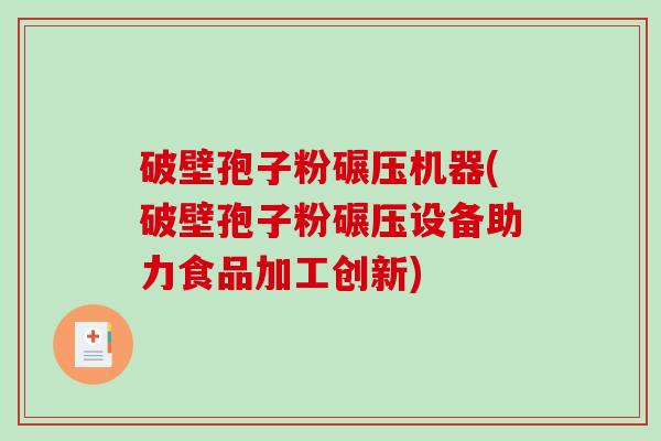 破壁孢子粉碾压机器(破壁孢子粉碾压设备助力食品加工创新)