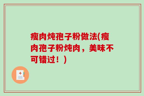 瘦肉炖孢子粉做法(瘦肉孢子粉炖肉，美味不可错过！)