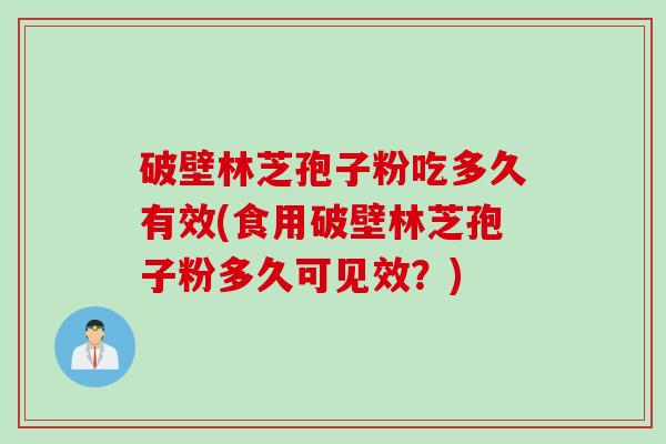 破壁林芝孢子粉吃多久有效(食用破壁林芝孢子粉多久可见效？)