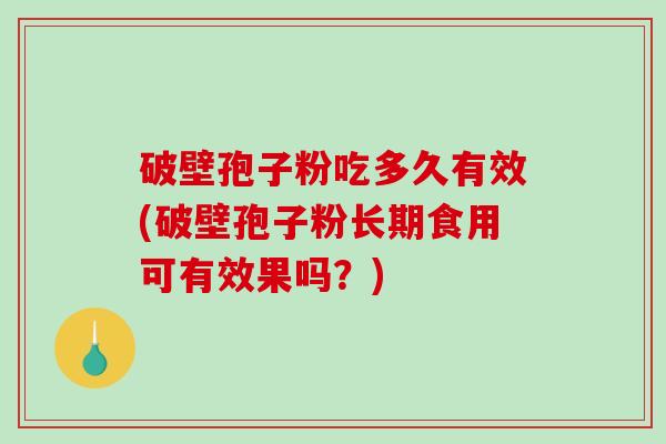 破壁孢子粉吃多久有效(破壁孢子粉长期食用可有效果吗？)