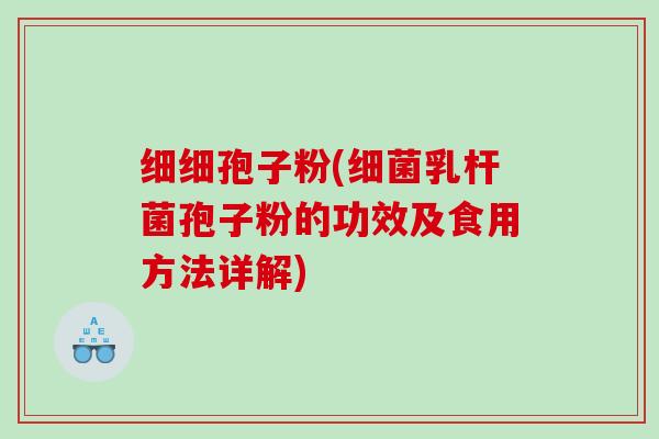 细细孢子粉(细菌乳杆菌孢子粉的功效及食用方法详解)