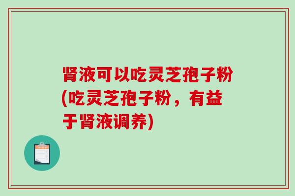 肾液可以吃灵芝孢子粉(吃灵芝孢子粉，有益于肾液调养)