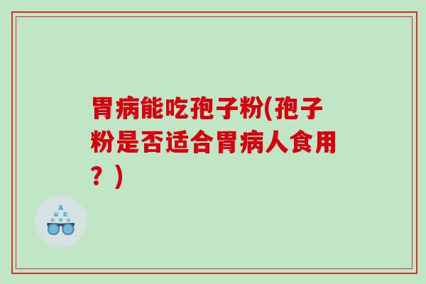 胃病能吃孢子粉(孢子粉是否适合胃病人食用？)