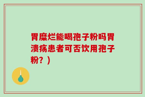 胃糜烂能喝孢子粉吗患者可否饮用孢子粉？)